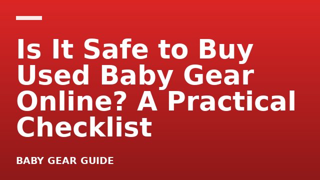 Is It Safe to Buy Used Baby Gear Online? A Practical Checklist